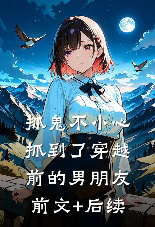 抓鬼不小心抓到了穿越前的男朋友前文+后续