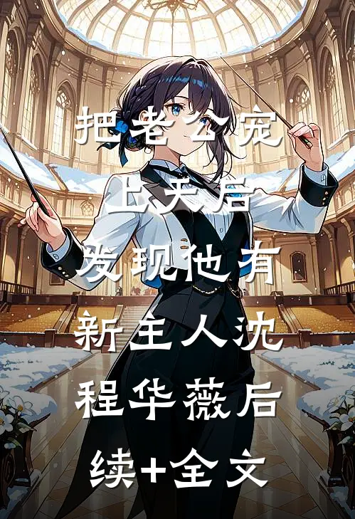 把老公宠上天后，发现他有新主人沈程华薇后续+全文