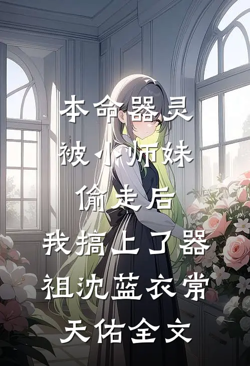 本命器灵被小师妹偷走后，我搞上了器祖沈蓝衣常天佑全文