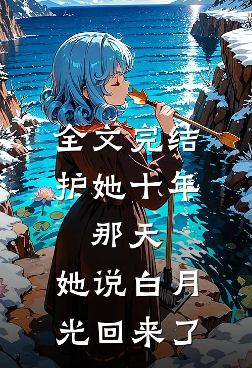 全文完结护她十年，那天，她说白月光回来了