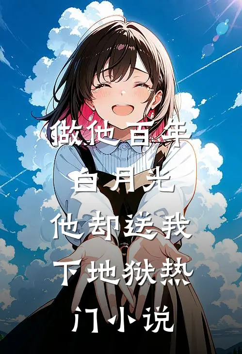 做他百年白月光，他却送我下地狱热门小说