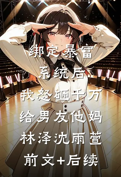 绑定暴富系统后，我怒砸千万给男友他妈林泽沈雨萱前文+后续