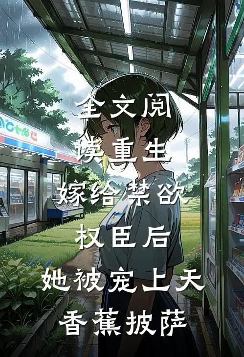 全文阅读重生:嫁给禁欲权臣后,她被宠上天 香蕉披萨