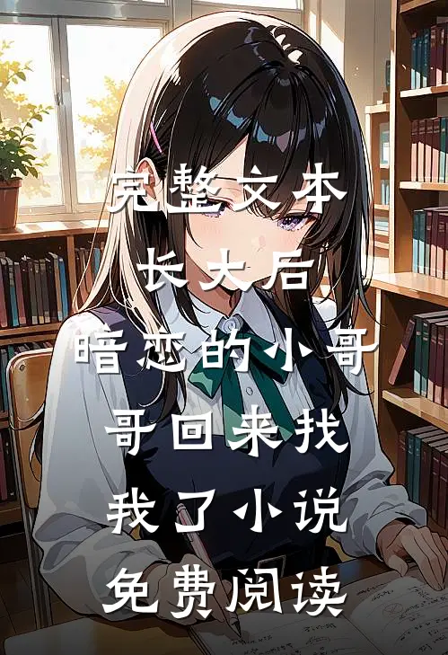 完整文本长大后,暗恋的小哥哥回来找我了小说免费阅读