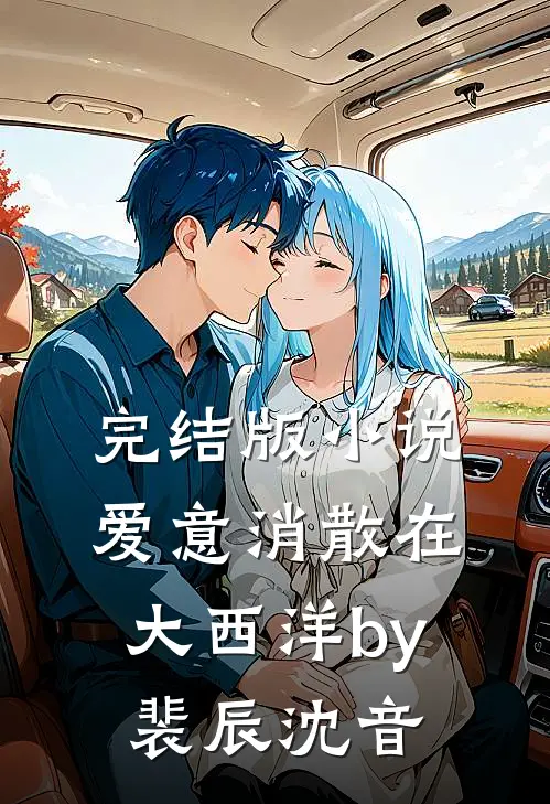 完结版小说爱意消散在大西洋by裴辰沈音