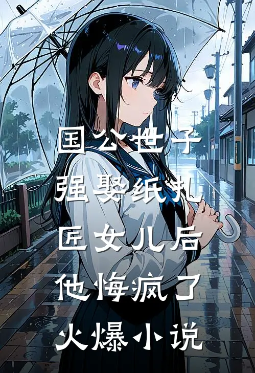 国公世子强娶纸扎匠女儿后，他悔疯了火爆小说