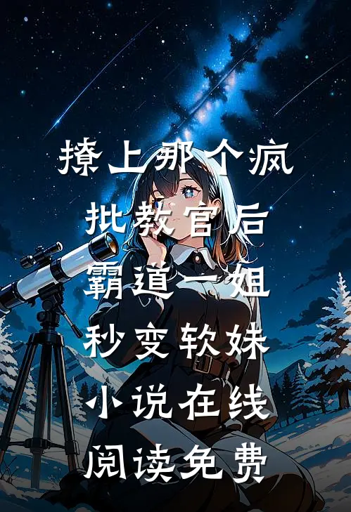 撩上那个疯批教官后，霸道一姐秒变软妹小说在线阅读免费