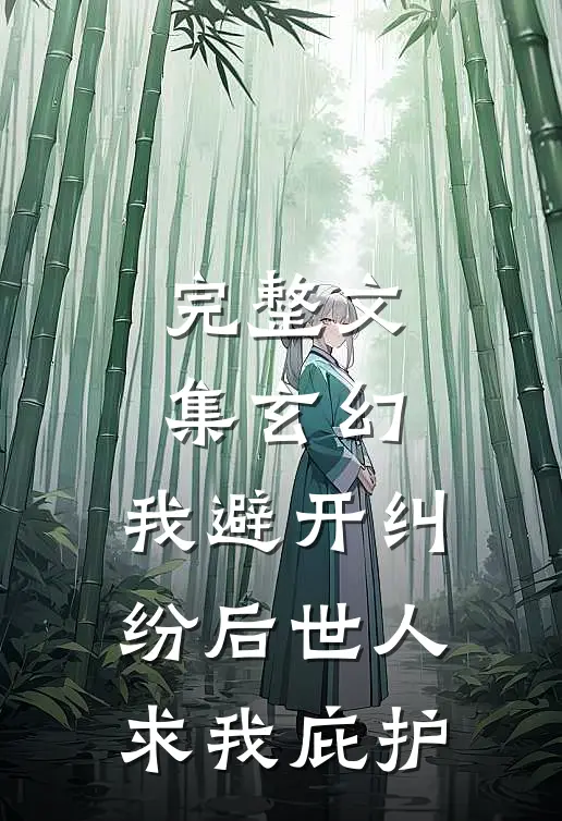 完整文集玄幻：我避开纠纷后世人求我庇护
