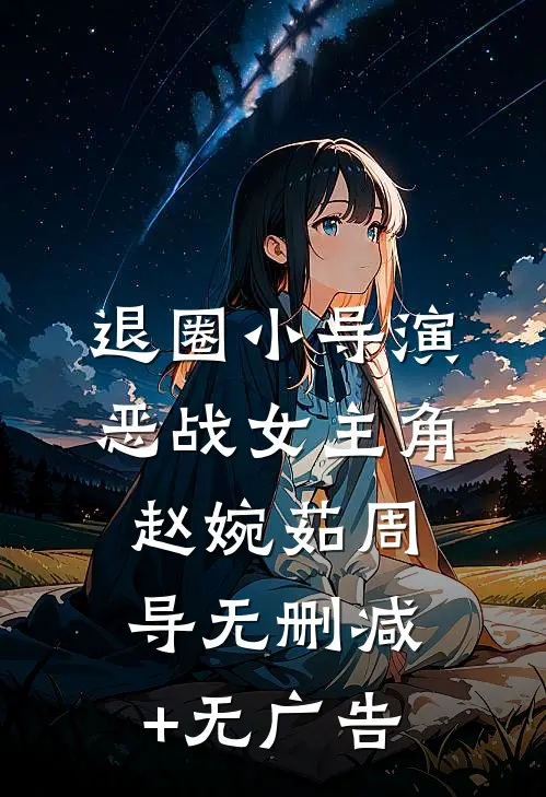 退圈小导演恶战女主角赵婉茹周导无删减+无广告