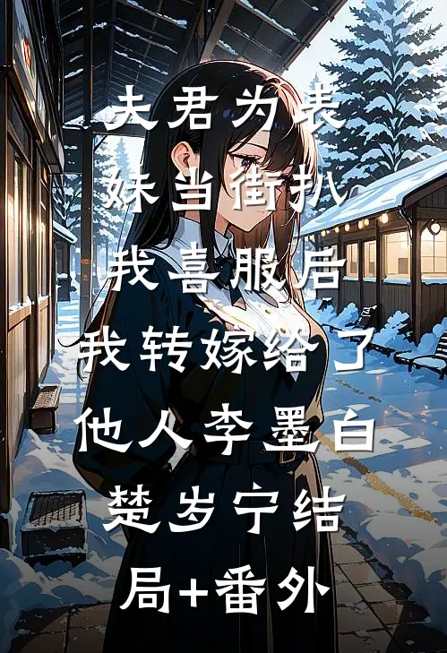 夫君为表妹当街扒我喜服后，我转嫁给了他人李墨白楚岁宁结局+番外