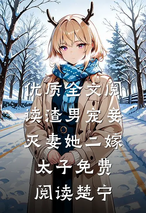 优质全文阅读渣男宠妾灭妻她二嫁太子免费阅读楚宁