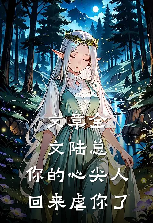 文章全文陆总，你的心尖人回来虐你了