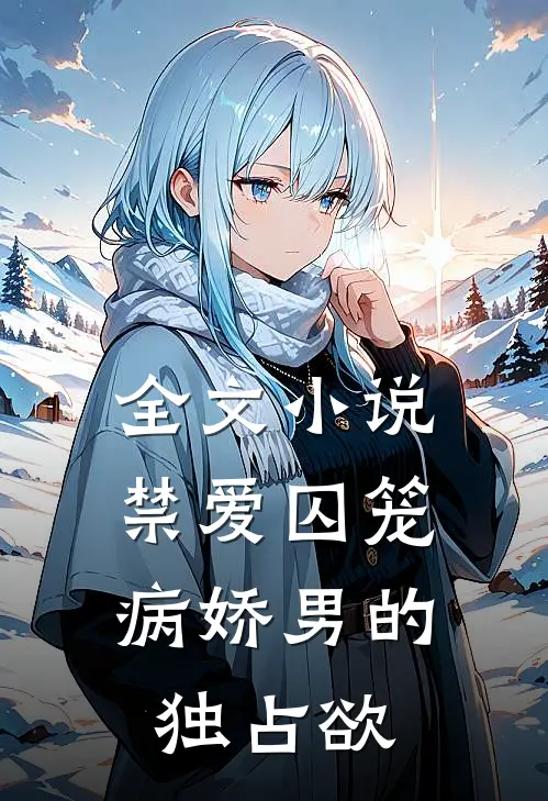 全文小说禁爱囚笼：病娇男的独占欲