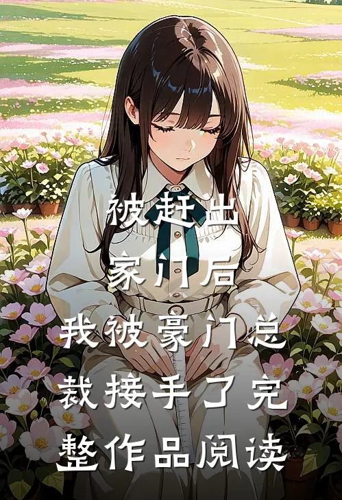被赶出家门后，我被豪门总裁接手了完整作品阅读