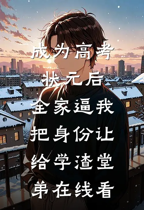 成为高考状元后，全家逼我把身份让给学渣堂弟在线看