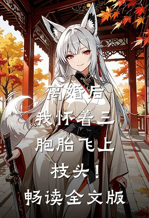 离婚后，我怀着三胞胎飞上枝头！畅读全文版