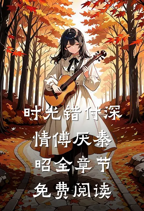 时光错付深情傅厌秦昭全章节免费阅读