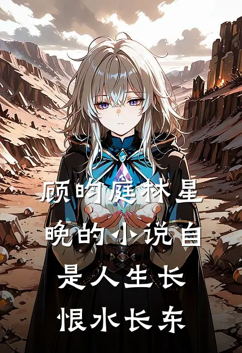 顾昀庭林星晚的小说自是人生长恨水长东