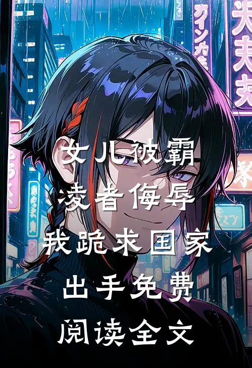 女儿被霸凌者侮辱，我跪求国家出手免费阅读全文