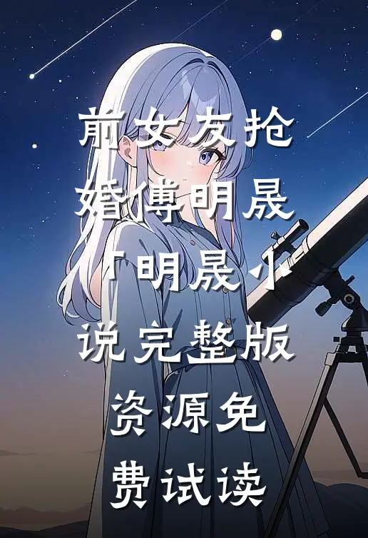 前女友抢婚傅明晟「明晟小说完整版资源免费试读