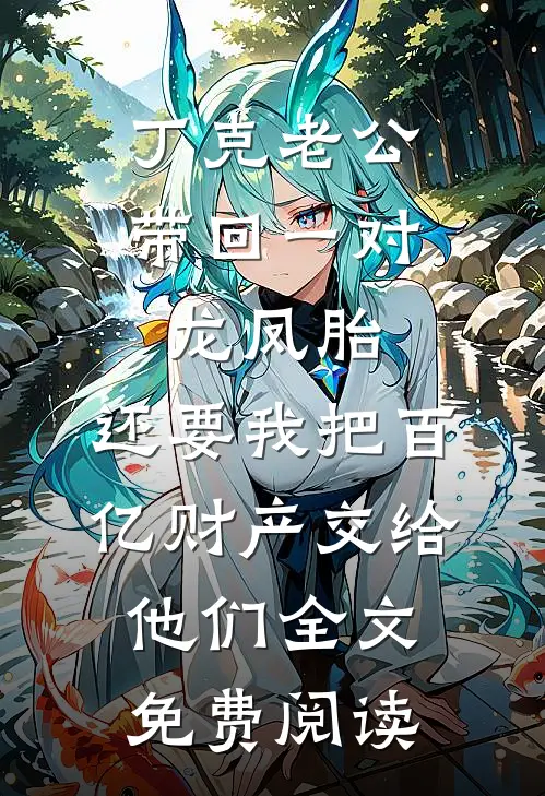 丁克老公带回一对龙凤胎，还要我把百亿财产交给他们全文免费阅读