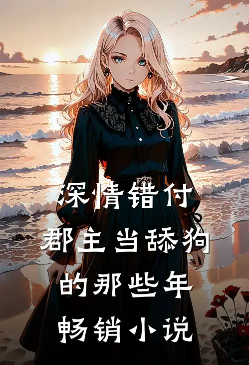 深情错付：郡主当舔狗的那些年畅销小说