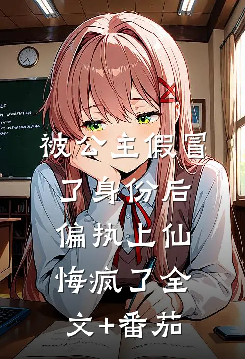 被公主假冒了身份后，偏执上仙悔疯了全文+番茄