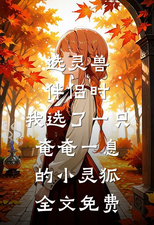 选灵兽伴侣时，我选了一只奄奄一息的小灵狐全文免费