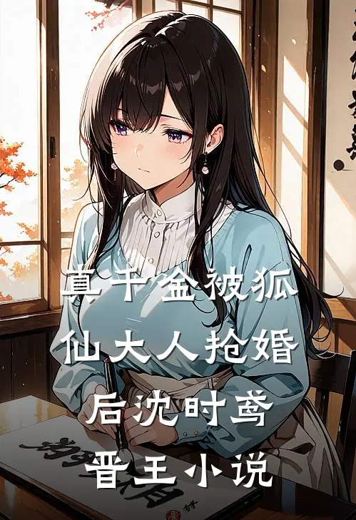 真千金被狐仙大人抢婚后沈时鸢晋王小说
