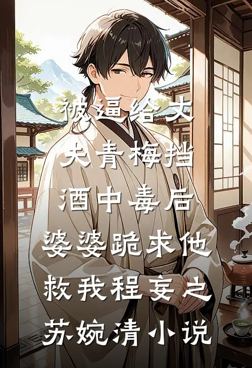 被逼给丈夫青梅挡酒中毒后，婆婆跪求他救我程妄之苏婉清小说