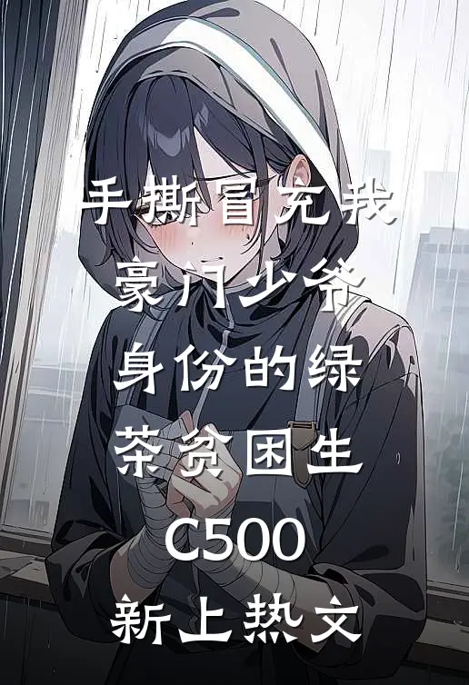 手撕冒充我豪门少爷身份的绿茶贫困生C500新上热文