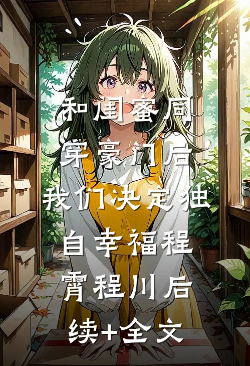 和闺蜜同穿豪门后，我们决定独自幸福程霄程川后续+全文