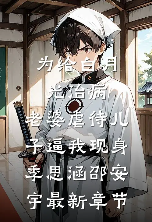 为给白月光治病，老婆虐待儿子逼我现身季思涵邵安宇最新章节