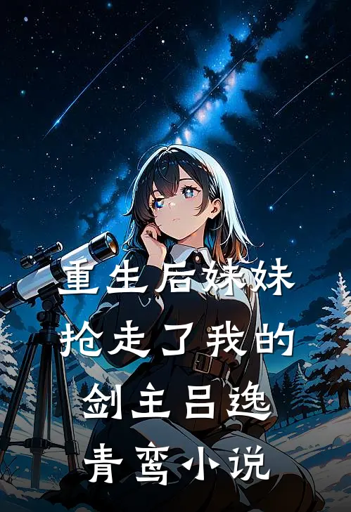 重生后妹妹抢走了我的剑主吕逸青鸾小说