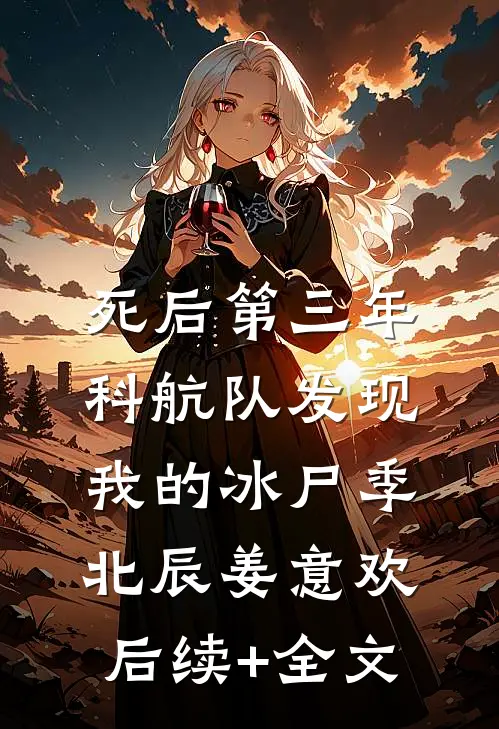 死后第三年，科航队发现我的冰尸季北辰姜意欢后续+全文