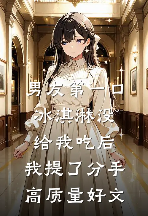 男友第一口冰淇淋没给我吃后，我提了分手高质量好文