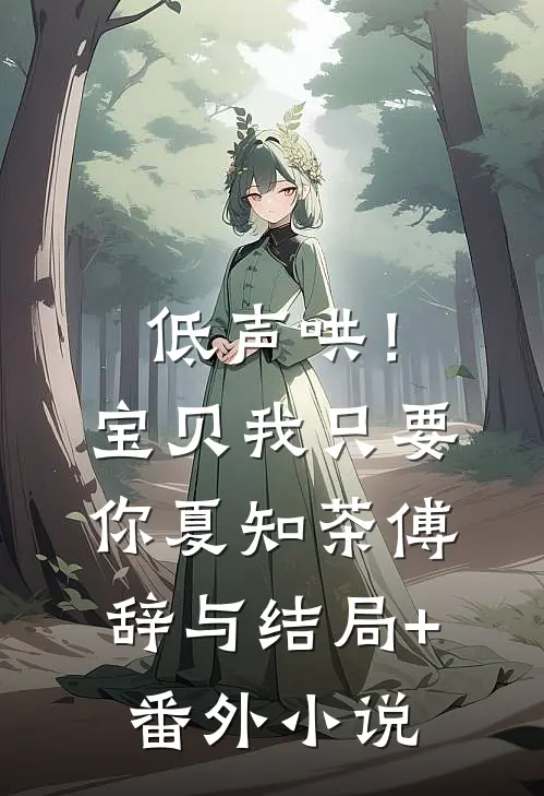 低声哄！宝贝，我只要你夏知茶傅辞与结局+番外小说