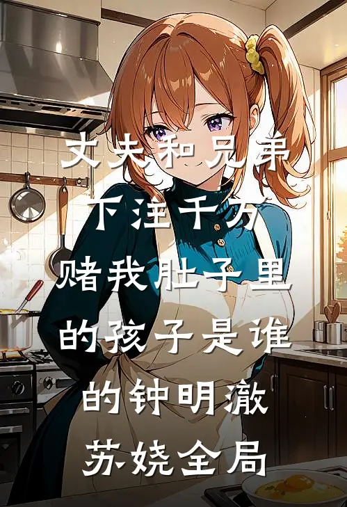 丈夫和兄弟下注千万，赌我肚子里的孩子是谁的钟明澈苏娆全局