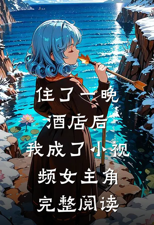 住了一晚酒店后，我成了小视频女主角完整阅读