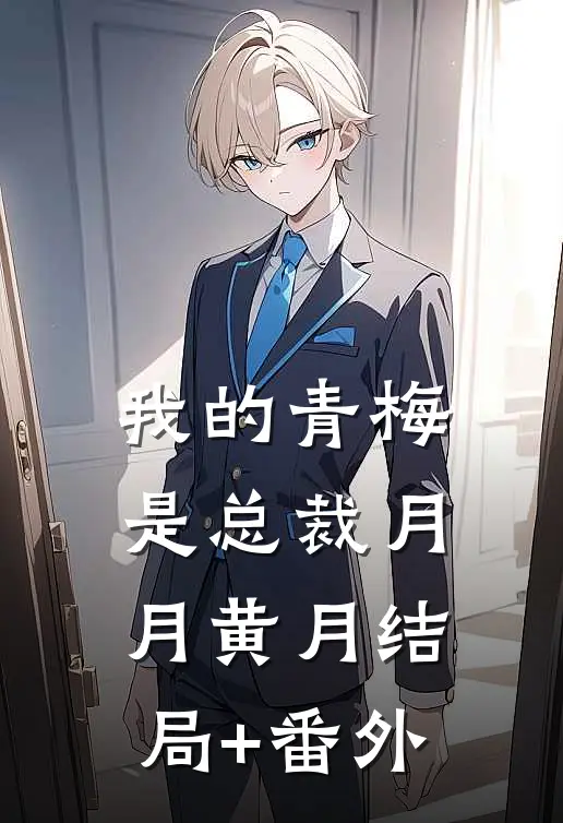 我的青梅是总裁月月黄月结局+番外