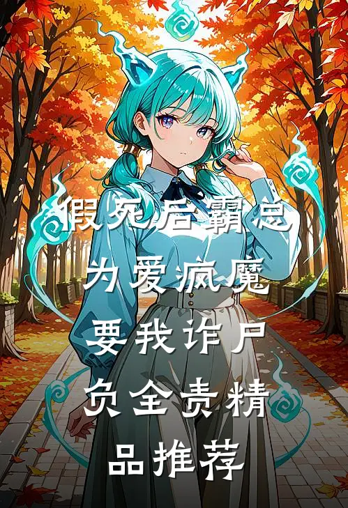 假死后霸总为爱疯魔，要我诈尸负全责精品推荐