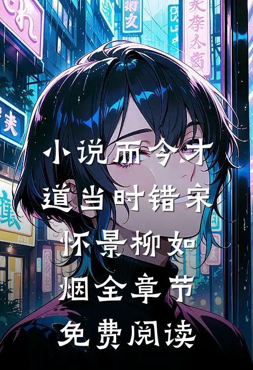小说而今才道当时错宋怀景柳如烟全章节免费阅读