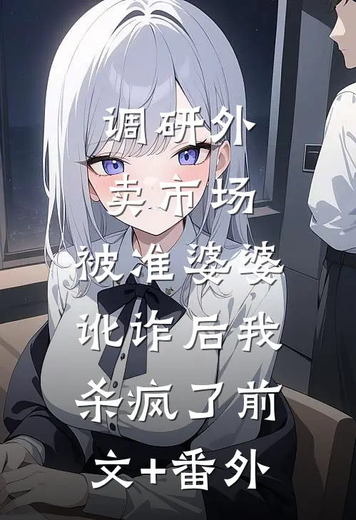 调研外卖市场，被准婆婆讹诈后我杀疯了前文+番外