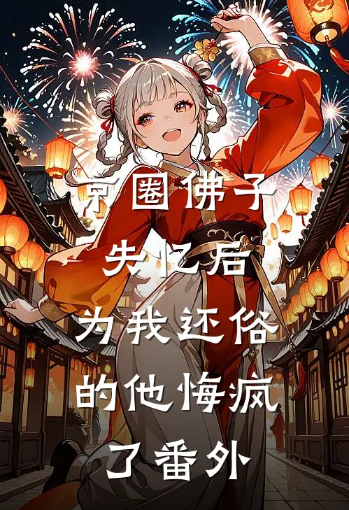 京圈佛子失忆后，为我还俗的他悔疯了番外