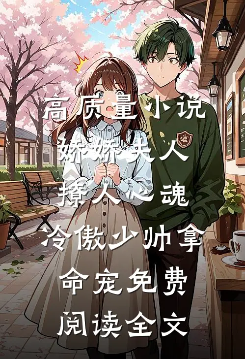 高质量小说娇娇夫人撩人心魂,冷傲少帅拿命宠免费阅读全文