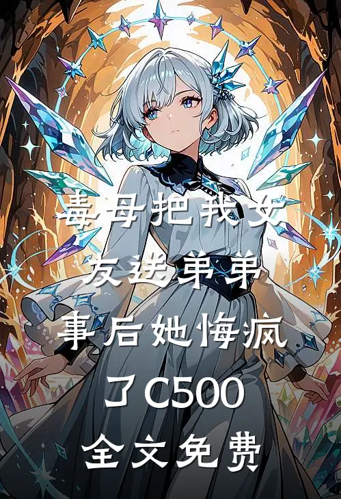 毒母把我女友送弟弟，事后她悔疯了C500全文免费