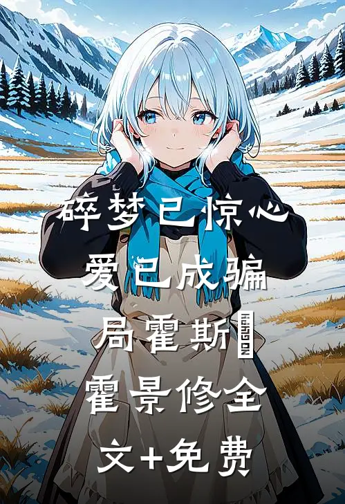 碎梦已惊心，爱已成骗局霍斯霂霍景修全文+免费