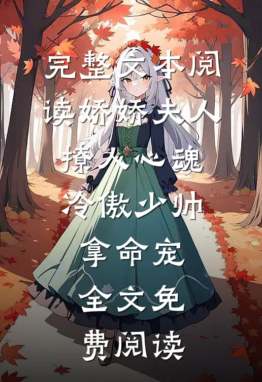 完整文本阅读娇娇夫人撩人心魂,冷傲少帅拿命宠全文免费阅读