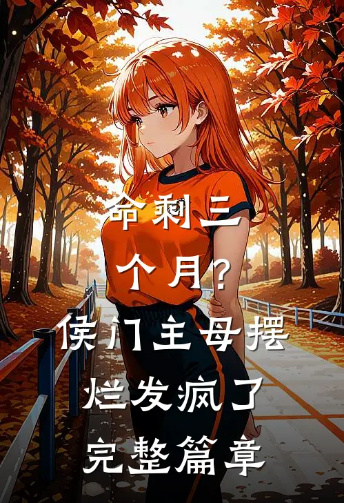 命剩三个月？侯门主母摆烂发疯了完整篇章