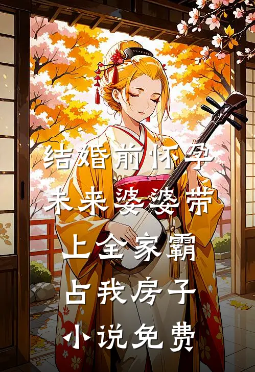 结婚前怀孕，未来婆婆带上全家霸占我房子小说免费